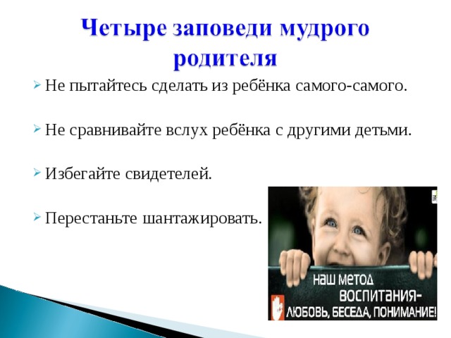 Не пытайтесь сделать из ребёнка самого-самого. Не сравнивайте вслух ребёнка с другими детьми. Избегайте свидетелей .  Перестаньте шантажировать. 