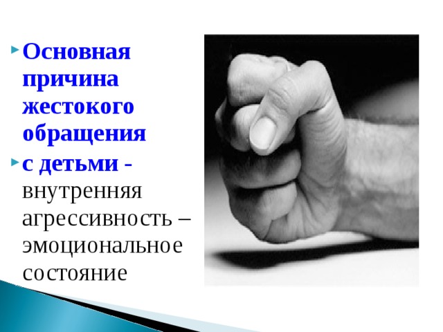 Основная причина жестокого обращения с детьми -  внутренняя агрессивность – эмоциональное состояние  