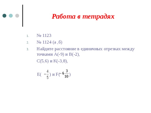 Работа в тетрадях № 1123 № 1124 (а ,б) Найдите расстояние в единичных отрезках между точками А(-9) и В(-2),   С(5,6) и К(-3,8),  Е( ) и F ( ) 