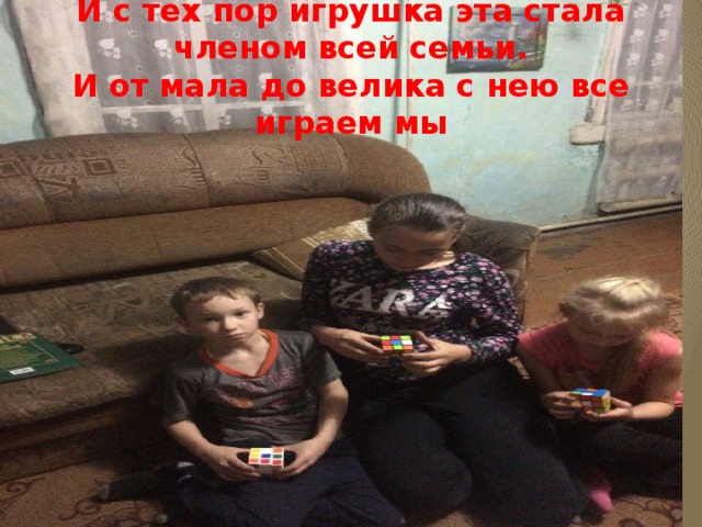 И с тех пор игрушка эта стала членом всей семьи.  И от мала до велика с нею все играем мы 
