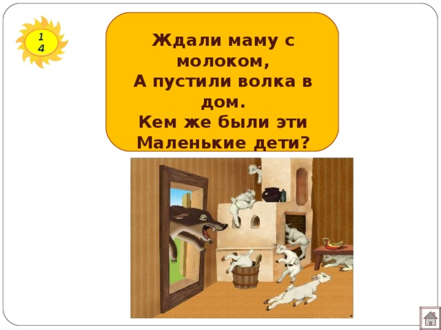 Ждали маму с молоком, А пустили волка в дом. Кем же были эти Маленькие дети? 14 