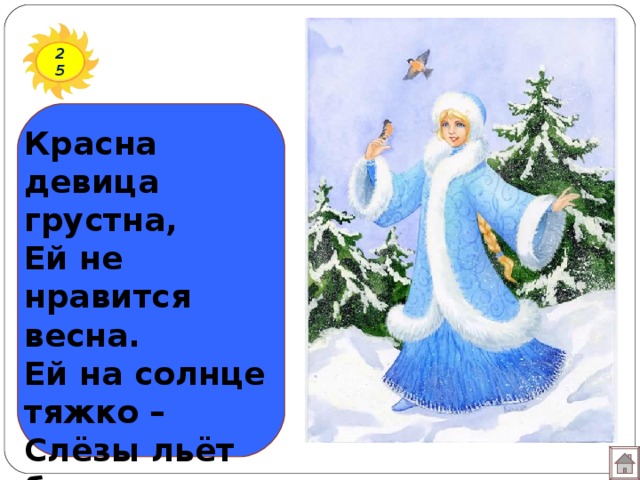 25 Красна девица грустна, Ей не нравится весна. Ей на солнце тяжко – Слёзы льёт бедняжка.  