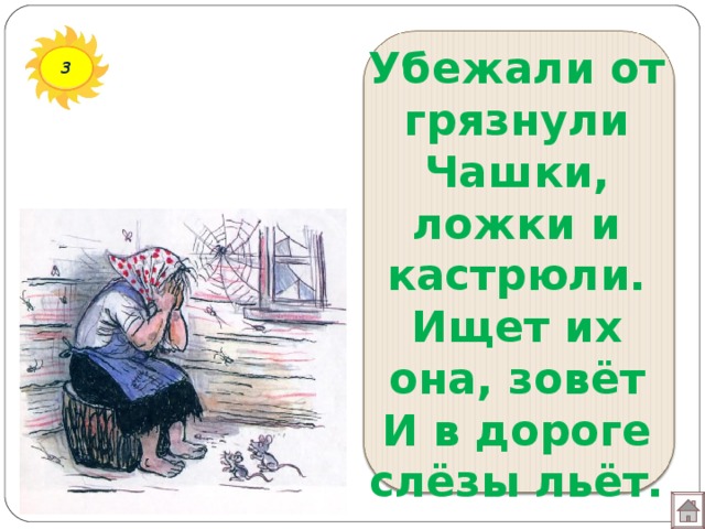 Убежали от грязнули  Чашки, ложки и кастрюли.  Ищет их она, зовёт  И в дороге слёзы льёт. 3 