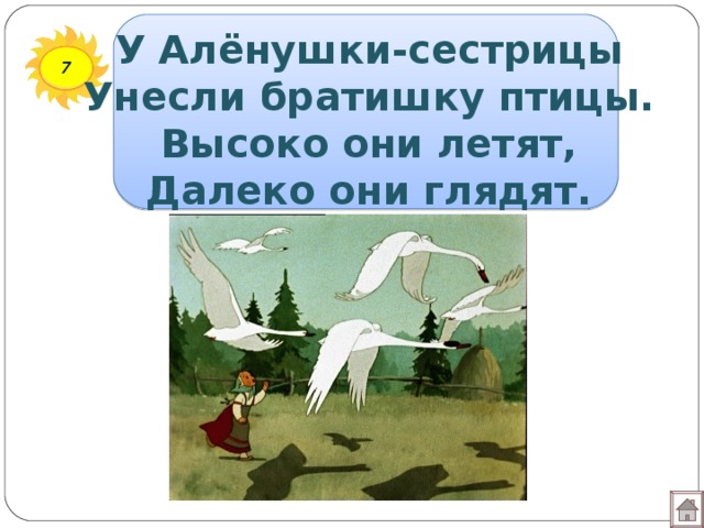У Алёнушки-сестрицы  Унесли братишку птицы.  Высоко они летят,  Далеко они глядят. 7 