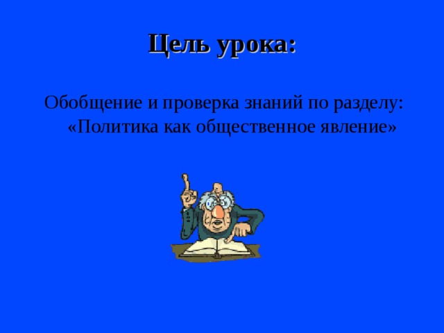 Цель урока: Обобщение и проверка знаний по разделу: «Политика как общественное явление» 