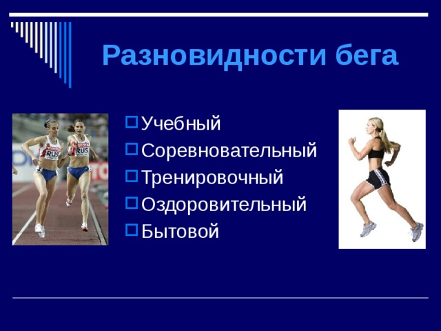 Разновидности бега Учебный Соревновательный Тренировочный Оздоровительный Бытовой 