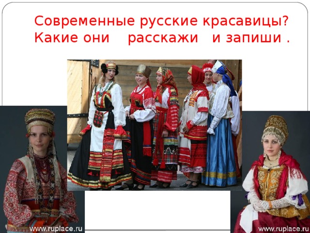 Современные русские красавицы?  Какие они расскажи и запиши . 