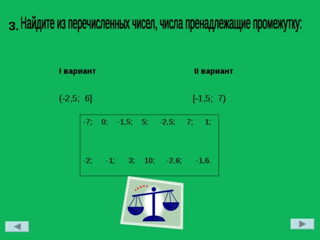 3. I вариант II вариант (-2,5; 6 ] [-1 , 5 ; 7) -7; 0; -1,5; 5; -2,5; 7; 1; -2; -1; 3; 10; -2,6; -1,6. 