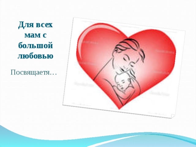 Для всех мам с большой любовью Посвящаетя… 