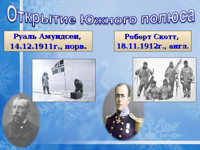 Руаль Амундсен, 14.12.1911г., норв. Роберт Скотт, 18.11.1912г., англ. 