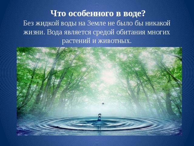  Что особенного в воде?  Без жидкой воды на Земле не было бы никакой жизни. Вода является средой обитания многих растений и животных. 