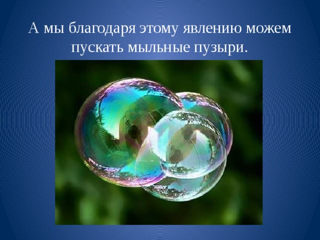 А мы благодаря этому явлению можем пускать мыльные пузыри. 