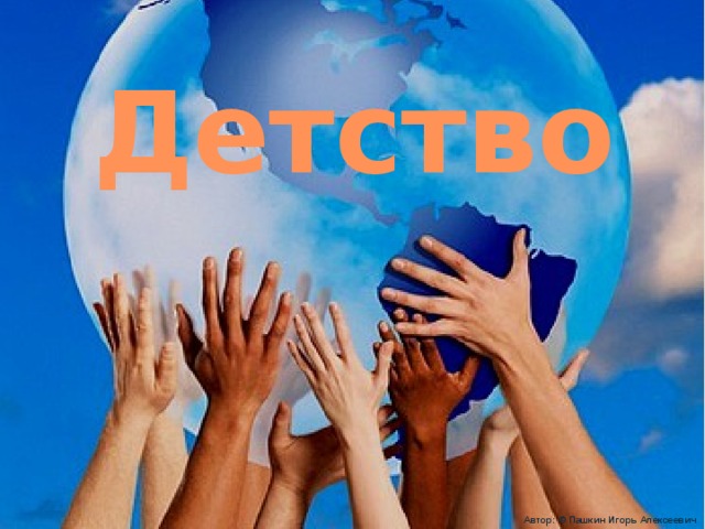 Детство Автор: © Пашкин Игорь Алексеевич 