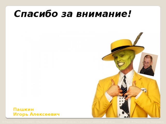 Спасибо за внимание!     Пашкин  Игорь Алексеевич © Пашкин Игорь Алексеевич «Мастерская компьютерной графики и анимации» pashkinigor@mail.ru Автор: © Пашкин Игорь Алексеевич 