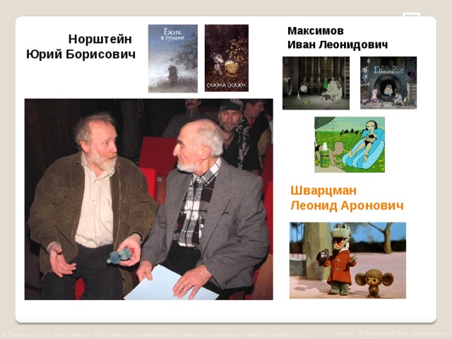  Максимов Иван Леонидович   Норштейн   Юрий Борисович Шварцман Леонид Аронович Автор: © Пашкин Игорь Алексеевич © Пашкин Игорь Алексеевич «Мастерская компьютерной графики и анимации» pashkinigor@mail.ru  