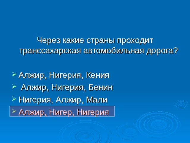 Через какие страны проходит транссахарская автомобильная дорога? Алжир, Нигерия, Кения  Алжир, Нигерия, Бенин Нигерия, Алжир, Мали Алжир, Нигер, Нигерия 