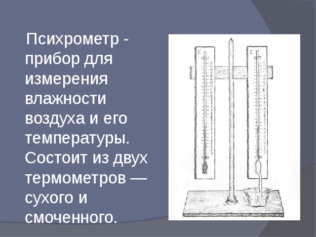  Психрометр - прибор для измерения влажности воздуха и его температуры. Состоит из двух термометров — сухого и смоченного.  