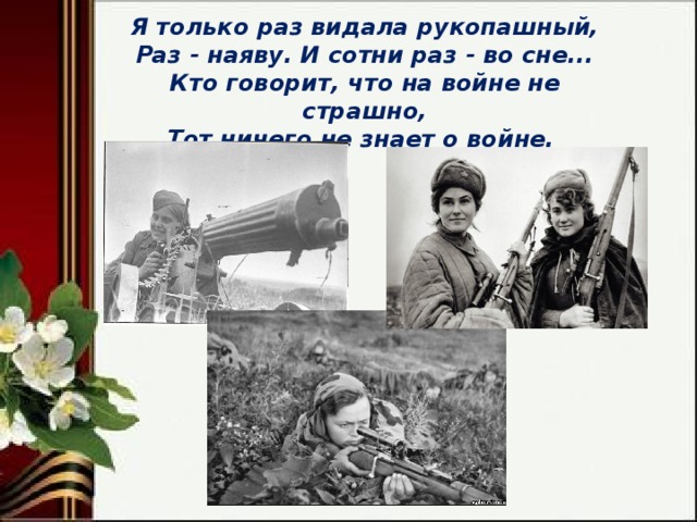 Я только раз видала рукопашный, Раз - наяву. И сотни раз - во сне... Кто говорит, что на войне не страшно, Тот ничего не знает о войне. 