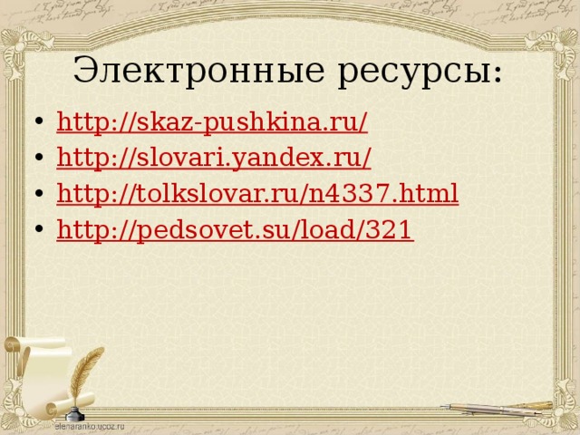 Электронные ресурсы: http://skaz-pushkina.ru/ http://slovari.yandex.ru/ http://tolkslovar.ru/n4337.html http://pedsovet.su/load/321 