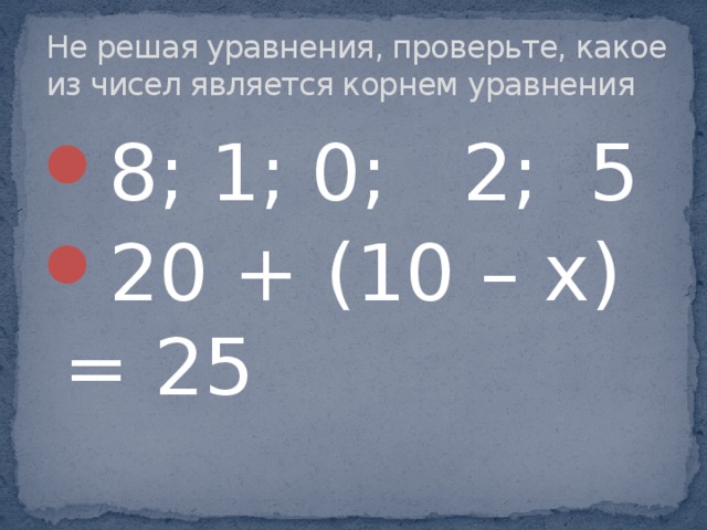 Не решая уравнения, проверьте, какое из чисел является корнем уравнения 8; 1; 0; 2; 5 20 + (10 – х) = 25 