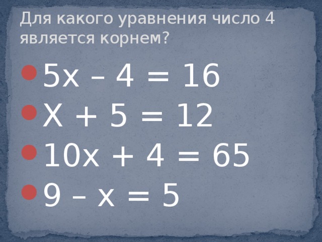 Для какого уравнения число 4 является корнем? 5х – 4 = 16 Х + 5 = 12 10х + 4 = 65 9 – х = 5 