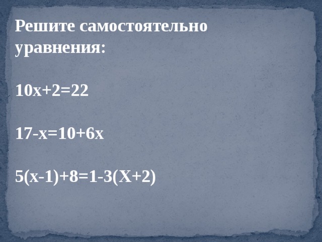 Решите самостоятельно уравнения:  10х+2=22  17-х=10+6х  5(х-1)+8=1-3(Х+2) 