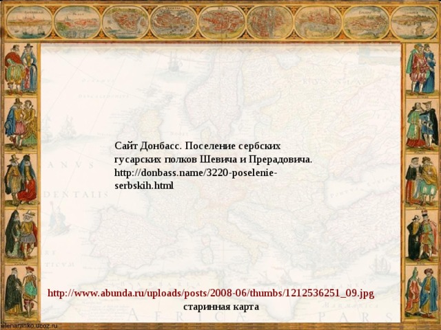 Сайт Донбасс. Поселение сербских гусарских полков Шевича и Прерадовича. http://donbass.name/3220-poselenie-serbskih.html  http://www.abunda.ru/uploads/posts/2008-06/thumbs/1212536251_09.jpg старинная карта 