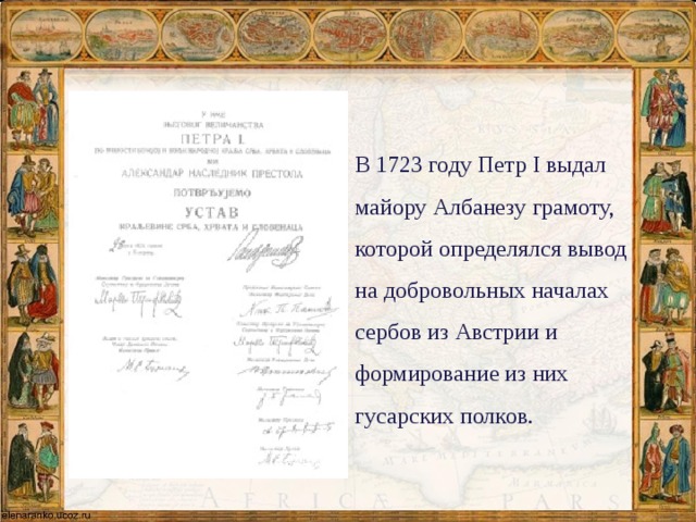 В 1723 году Петр I выдал майору Албанезу грамоту, которой определялся вывод на добровольных началах сербов из Австрии и формирование из них гусарских полков. 