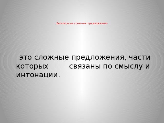      Бессоюзные сложные предложения-  это сложные предложения, части которых связаны по смыслу и интонации.  