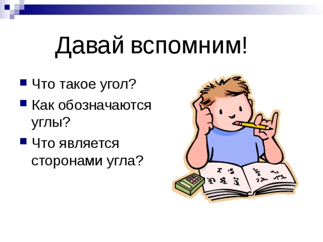 Давай вспомним! Что такое угол? Как обозначаются углы? Что является сторонами угла? 