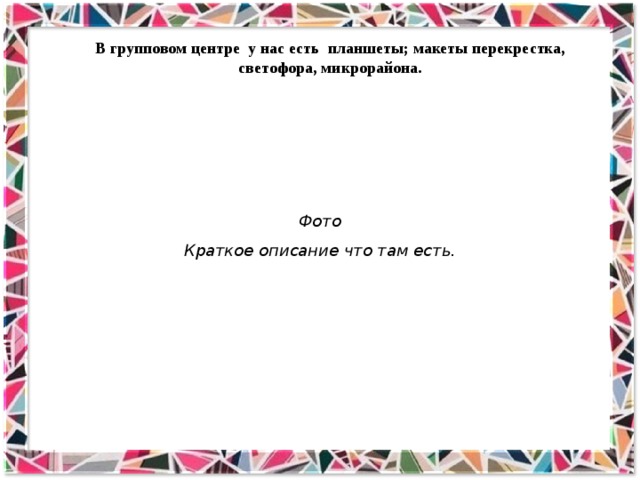 В групповом центре у нас есть планшеты; макеты перекрестка, светофора, микрорайона. Фото Краткое описание что там есть. 