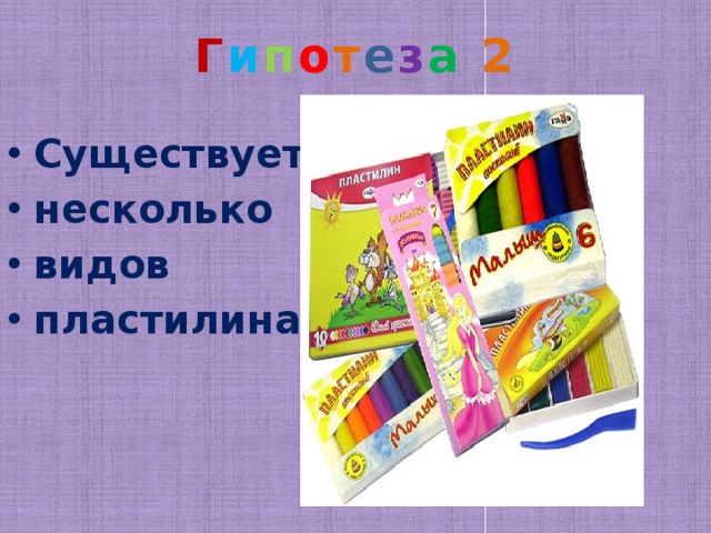 Г и п о т е з а 2   Существует несколько видов пластилина 