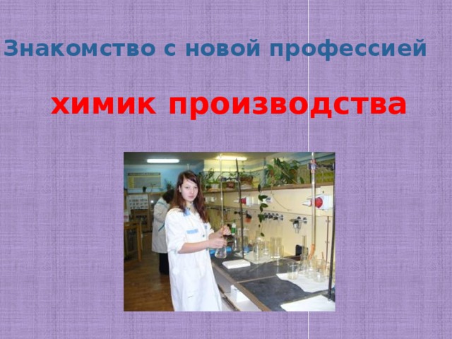 Знакомство с новой профессией химик производства 