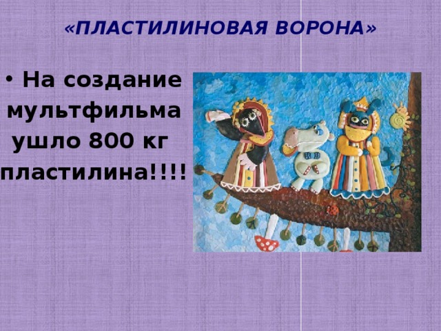 «ПЛАСТИЛИНОВАЯ ВОРОНА» На создание  мультфильма ушло 800 кг пластилина!!!! 