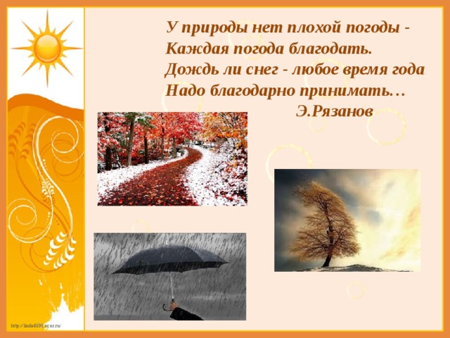 У природы нет плохой погоды -  Каждая погода благодать.  Дождь ли снег - любое время года  Надо благодарно принимать…  Э.Рязанов 