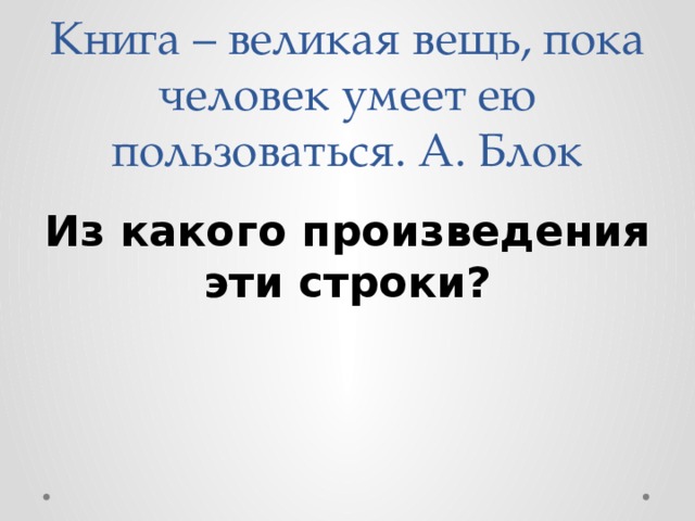Книга – великая вещь, пока человек умеет ею пользоваться. А. Блок Из какого произведения эти строки? 