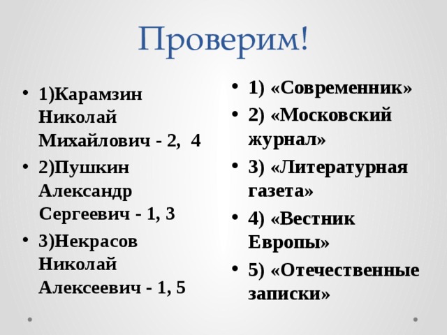 Проверим! 1) «Современник» 2) «Московский журнал» 3) «Литературная газета» 4) «Вестник Европы» 5) «Отечественные записки» 1)Карамзин Николай Михайлович - 2, 4 2)Пушкин Александр Сергеевич - 1, 3 3)Некрасов Николай Алексеевич - 1, 5  