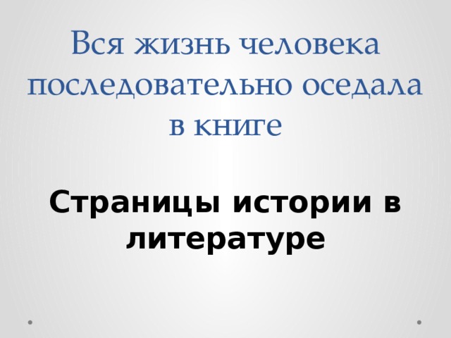 Вся жизнь человека последовательно оседала в книге Страницы истории в литературе 