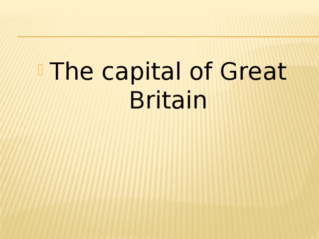 The capital of Great Britain 