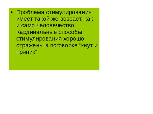 Проблема стимулирования имеет такой же возраст, как и само человечество. Кардинальные способы стимулирования хорошо отражены в поговорке “кнут и пряник”. 