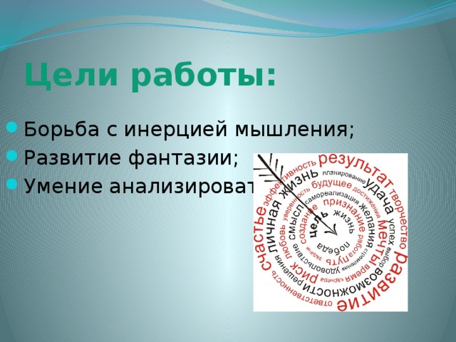 Цели работы: Борьба с инерцией мышления; Развитие фантазии; Умение анализировать. 