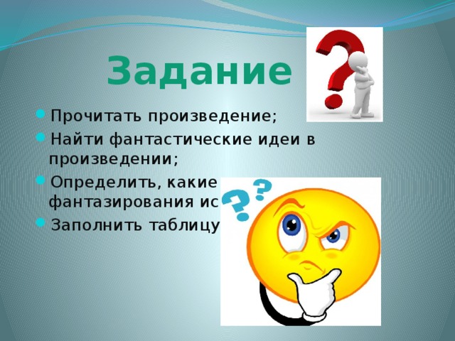 Задание Прочитать произведение; Найти фантастические идеи в произведении; Определить, какие приемы фантазирования использовал автор; Заполнить таблицу. 