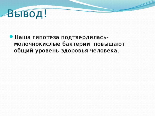 Вывод! Наша гипотеза подтвердилась- молочнокислые бактерии повышают общий уровень здоровья человека. 