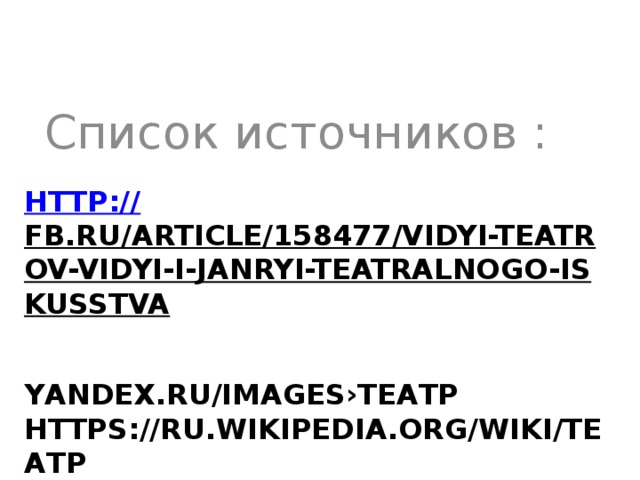 Список источников : http:// fb.ru/article/158477/vidyi-teatrov-vidyi-i-janryi-teatralnogo-iskusstva   yandex.ru/images›театр  https://ru.wikipedia.org/wiki/Театр   