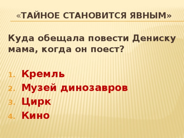 « тайное становится явным» Куда обещала повести Дениску мама, когда он поест?  Кремль Музей динозавров Цирк Кино 