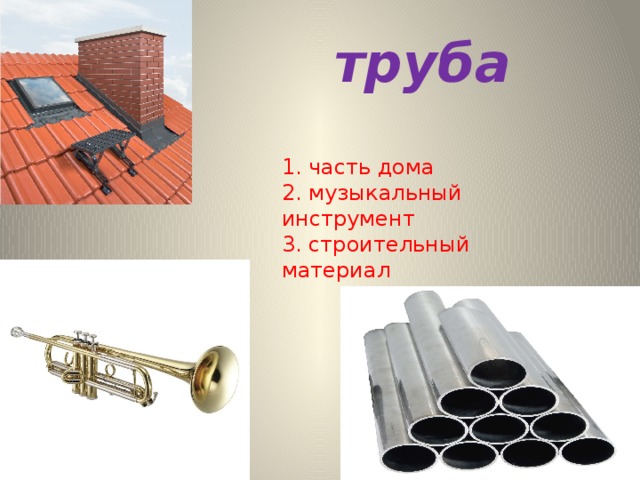 труба 1. часть дома 2. музыкальный инструмент 3. строительный материал 