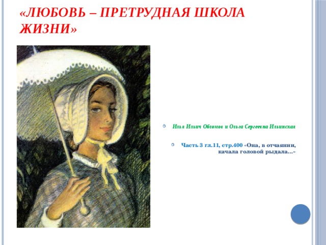 «любовь – претрудная школа жизни» Илья Ильич Обломов и Ольга Сергеевна Ильинская  Часть 3 гл.11, стр.400 «Она, в отчаянии, качала головой рыдала…» 