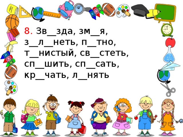 8. Зв__зда, зм__я, з__л__неть, п__тно, т__нистый, св__стеть, сп__шить, сп__сать, кр__чать, л__нять 