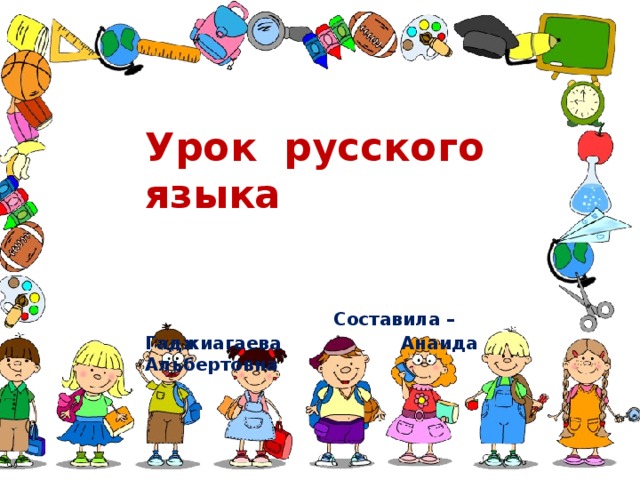 Урок русского языка Составила – Гаджиагаева Анаида Альбертовна 
