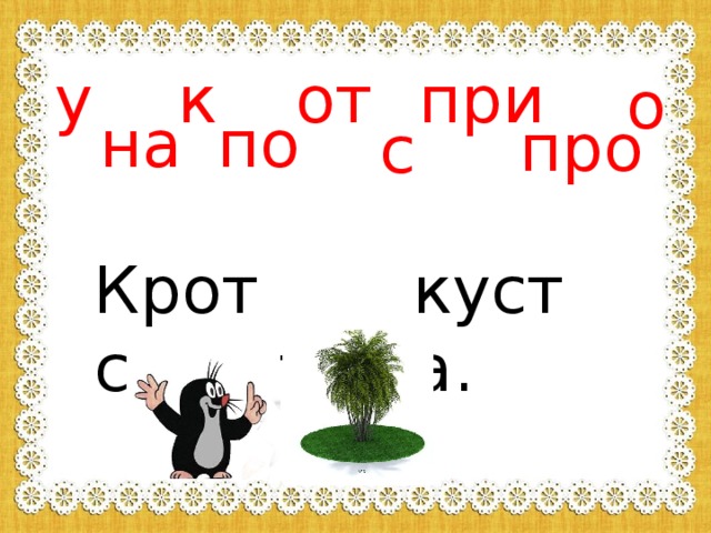 у к от при о на по про с Крот стоит куста. 